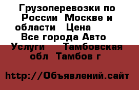 Грузоперевозки по России, Москве и области › Цена ­ 100 - Все города Авто » Услуги   . Тамбовская обл.,Тамбов г.